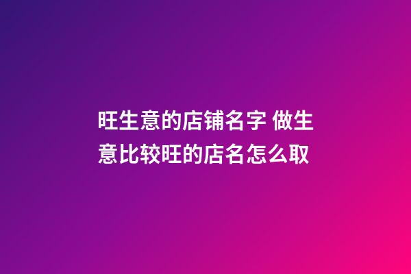 旺生意的店铺名字 做生意比较旺的店名怎么取-第1张-店铺起名-玄机派